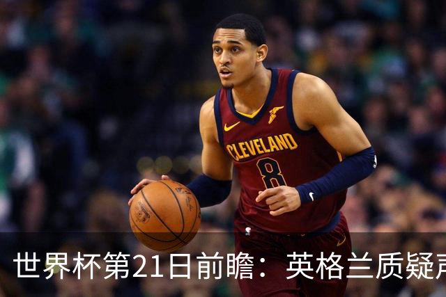 世界杯第21日前瞻：英格兰质疑声中前行 美国力求打破恐欧魔咒