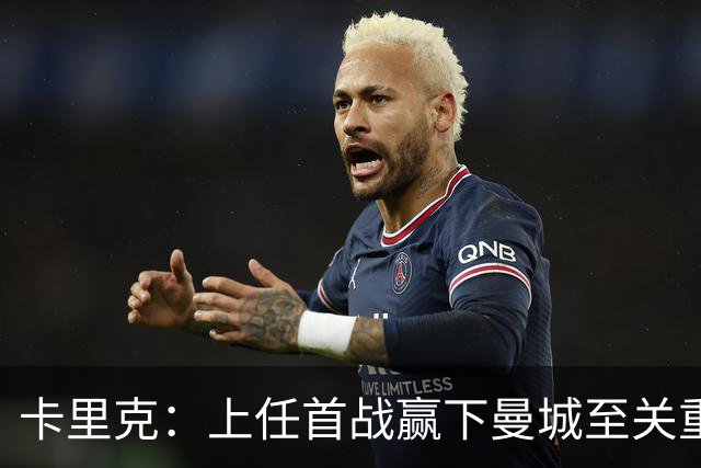 卡里克：上任首战赢下曼城至关重要；现代足球变得有点僵化了