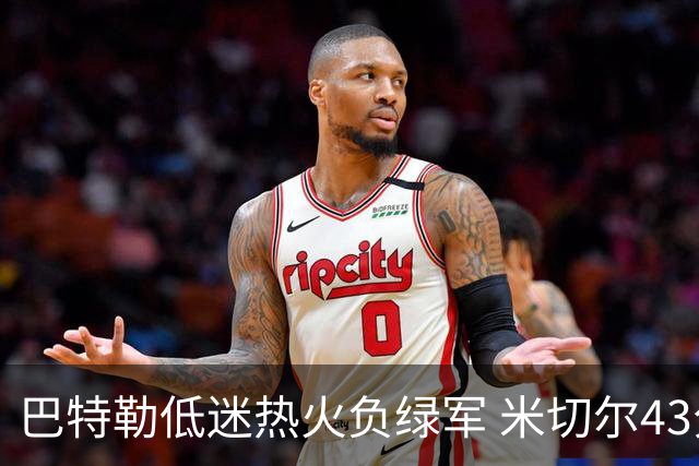 巴特勒低迷热火负绿军 米切尔43分骑士被逆转