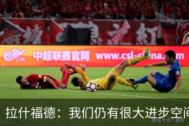 拉什福德：我们仍有很大进步空间 我认为自己还没达到巅峰水平