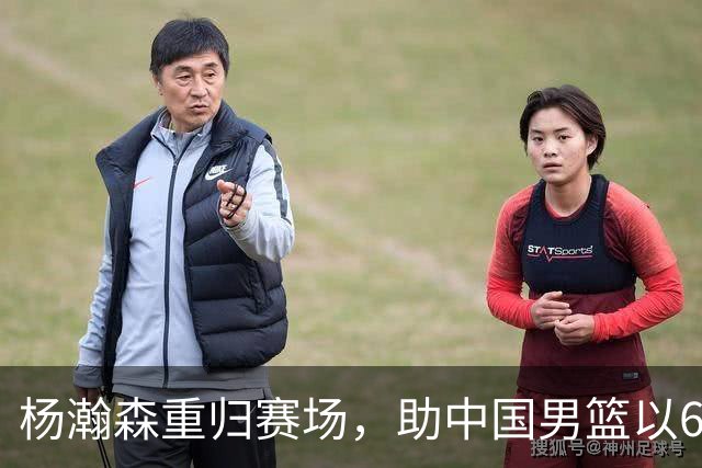 杨瀚森重归赛场，助中国男篮以65-60战胜荷兰！