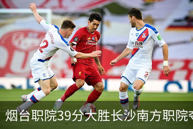 烟台职院39分大胜长沙南方职院夺第三 张严27分 郝岩27分