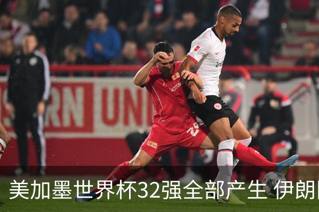 美加墨世界杯32强全部产生 伊朗队最后时刻被淘汰