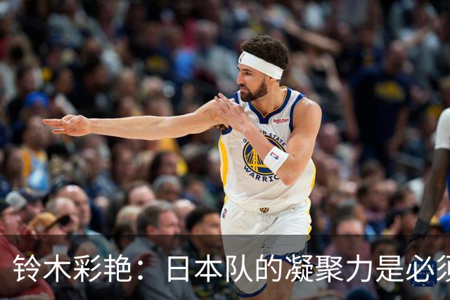 铃木彩艳：日本队的凝聚力是必须传承的财富，不会因失利而改变