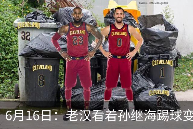 6月16日：老汉看着孙继海踢球变老，国脚成绩平平也有责任