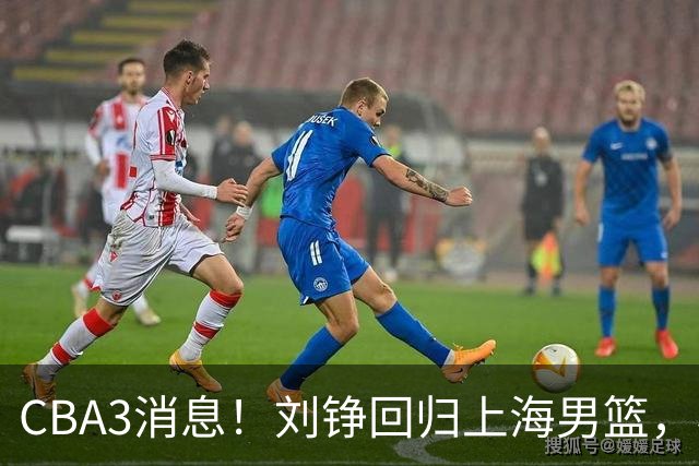 CBA3消息！刘铮回归上海男篮，杜锋心理学院博士，中国男篮VS立陶宛！